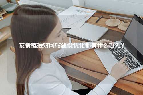 友情链接对网站建设优化都有什么好处？
